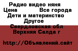 Радио видео няня  › Цена ­ 4 500 - Все города Дети и материнство » Другое   . Свердловская обл.,Верхняя Салда г.